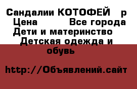 Сандалии КОТОФЕЙ 23р › Цена ­ 800 - Все города Дети и материнство » Детская одежда и обувь   